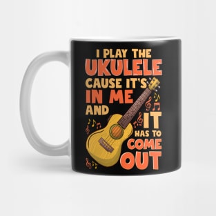 I Play The Ukulele Cause It's In Me And It Has To Come Out Mug